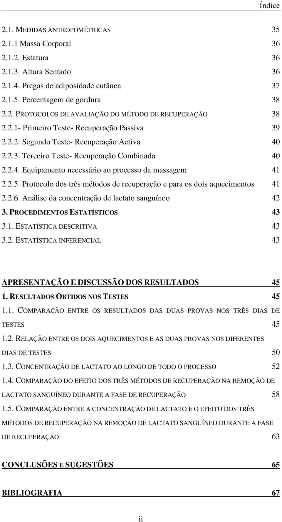 Protocolo dos três métodos de recuperação e para os dois aquecimentos 41 2.2.6. Análise da concentração de lactato sanguíneo 42 3. PROCEDIMENTOS ESTATÍSTICOS 43 3.1. ESTATÍSTICA DESCRITIVA 43 3.2. ESTATÍSTICA INFERENCIAL 43 APRESENTAÇÃO E DISCUSSÃO DOS RESULTADOS 45 1.