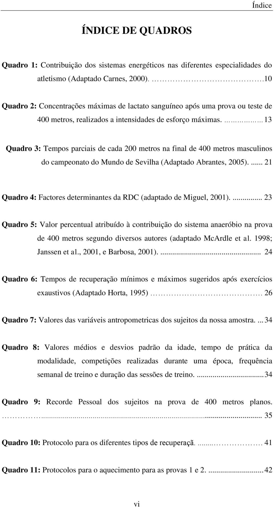 13 Quadro 3: Tempos parciais de cada 200 metros na final de 400 metros masculinos do campeonato do Mundo de Sevilha (Adaptado Abrantes, 2005).