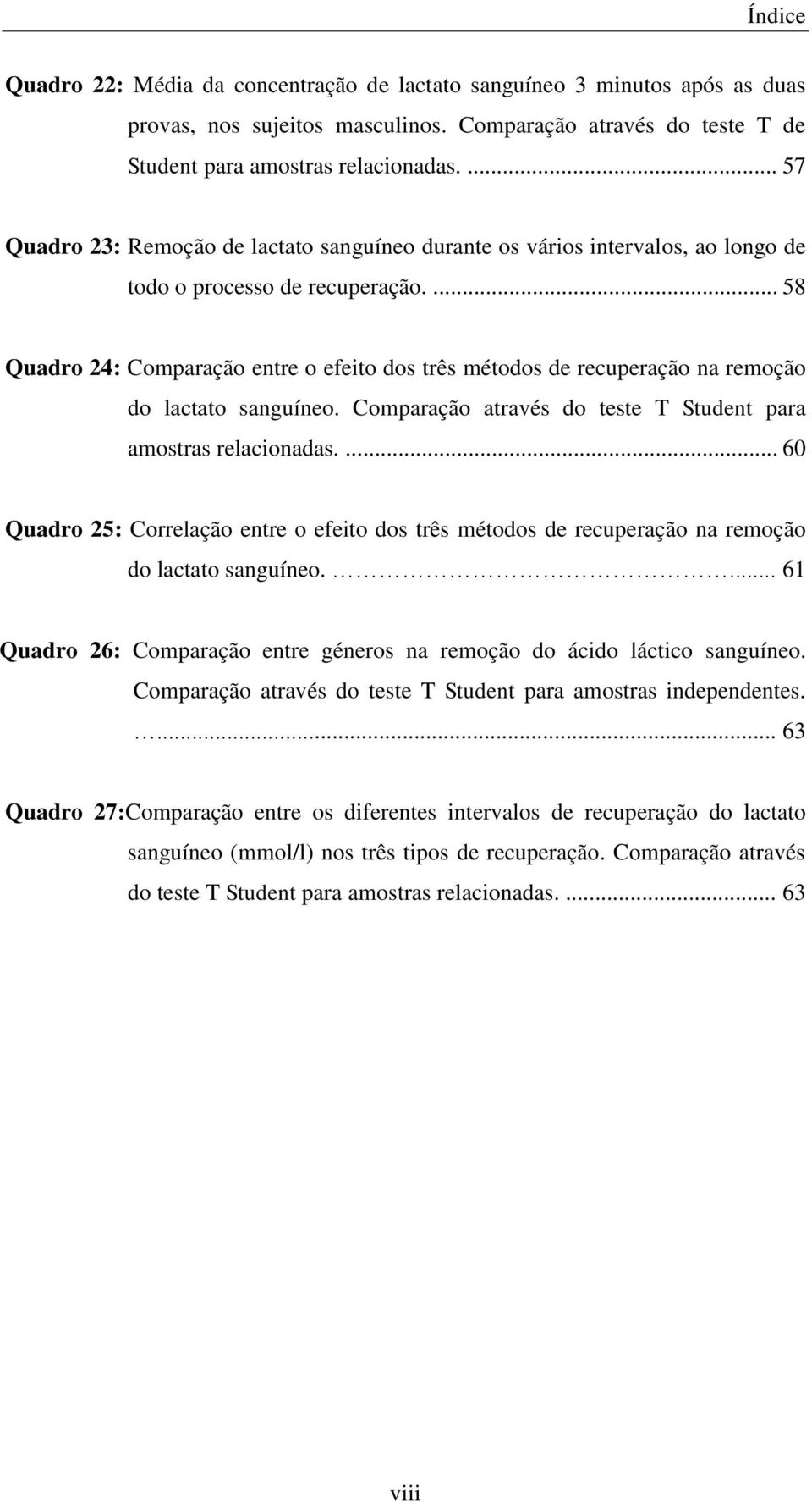 ... 58 Quadro 24: Comparação entre o efeito dos três métodos de recuperação na remoção do lactato sanguíneo. Comparação através do teste T Student para amostras relacionadas.