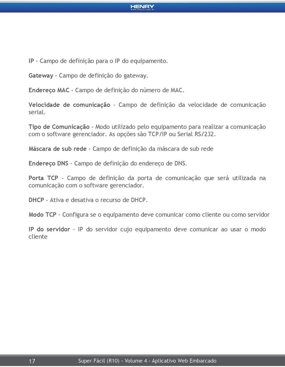 As opções são TCP/IP ou Serial RS/232. Máscara de sub rede - Campo de definição da máscara de sub rede Endereço DNS - Campo de definição do endereço de DNS.