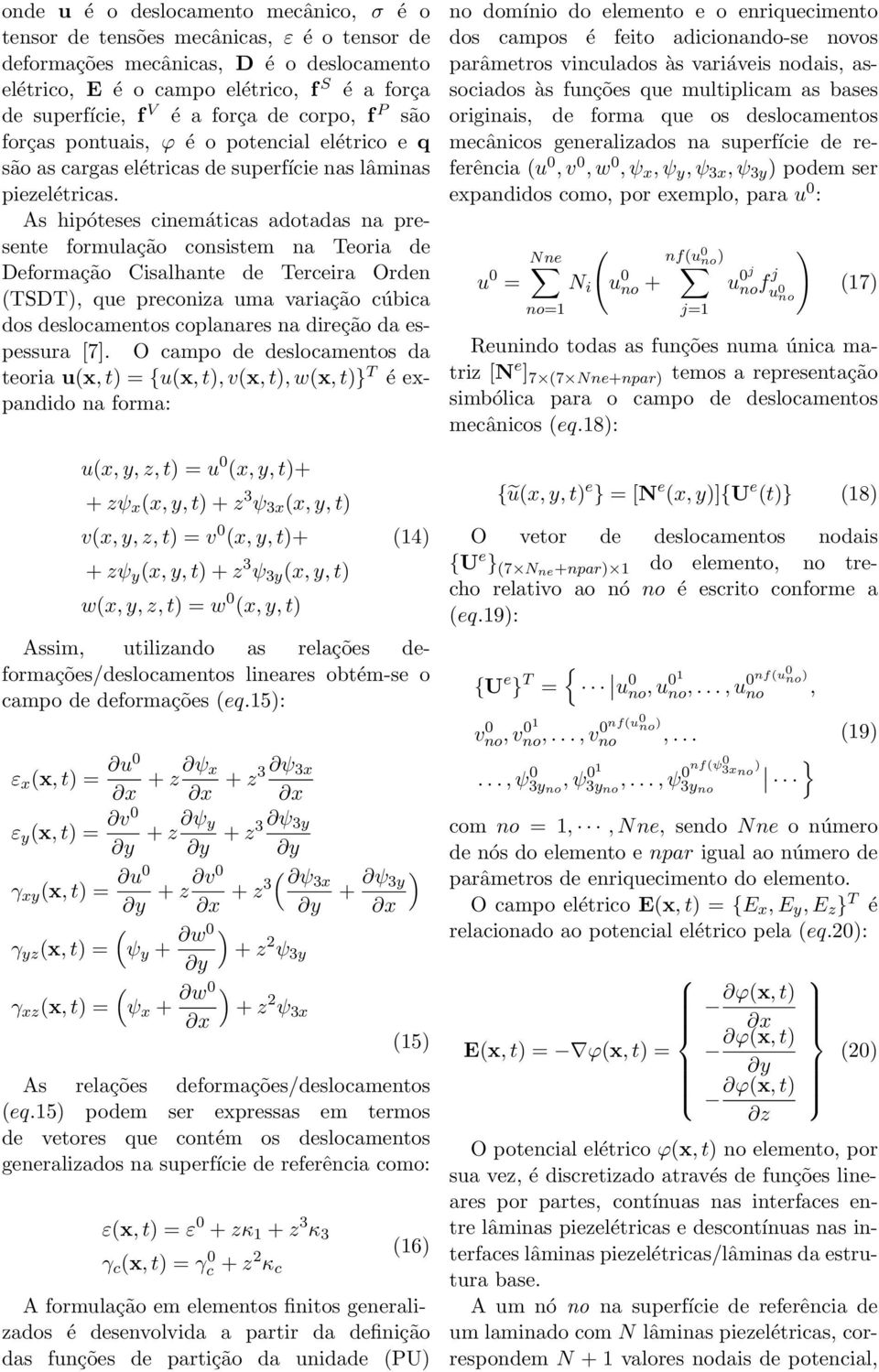 As hipóteses cinemáticas adotadas na presente formulação consistem na Teoria de Deformação Cisalhante de Terceira Orden (TDT), que preconiza uma variação cúbica dos deslocamentos coplanares na