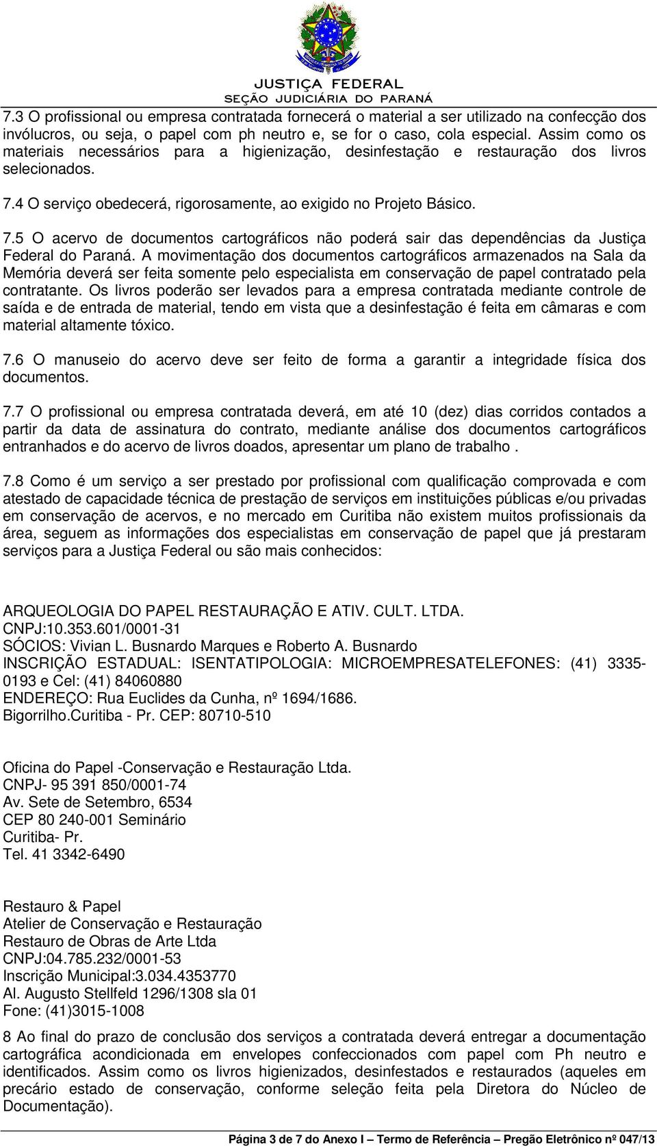 4 O serviço obedecerá, rigorosamente, ao exigido no Projeto Básico. 7.5 O acervo de documentos cartográficos não poderá sair das dependências da Justiça Federal do Paraná.