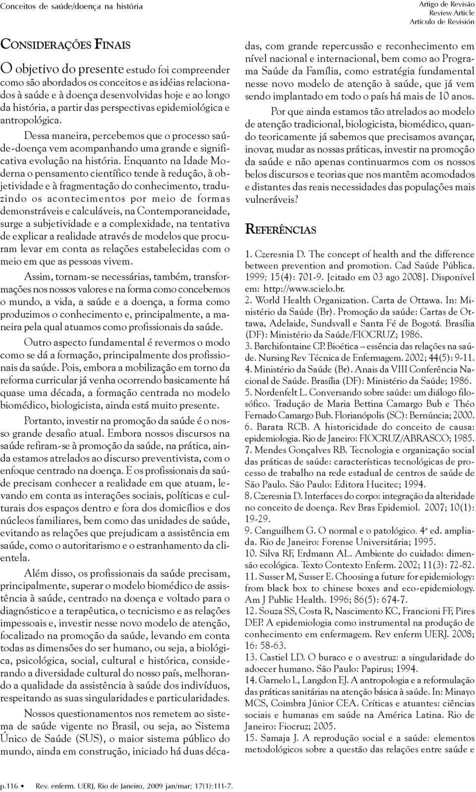 Dessa maneira, percebemos que o processo saúde-doença vem acompanhando uma grande e significativa evolução na história.