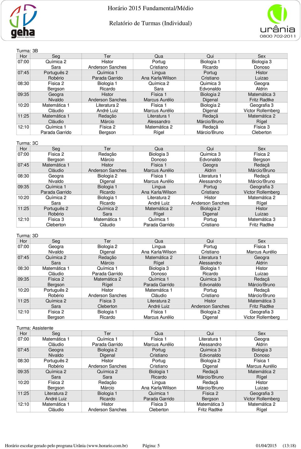 Aurélio Digenal Fritz Radtke 10:20 Matemática 1 Literatura 2 Física 1 Biologia 2 Geografia 3 Cláudio André Luiz Marcus Aurélio Digenal Victor Rollemberg 11:25 Matemática 1 Redação Literatura 1 Redaçã