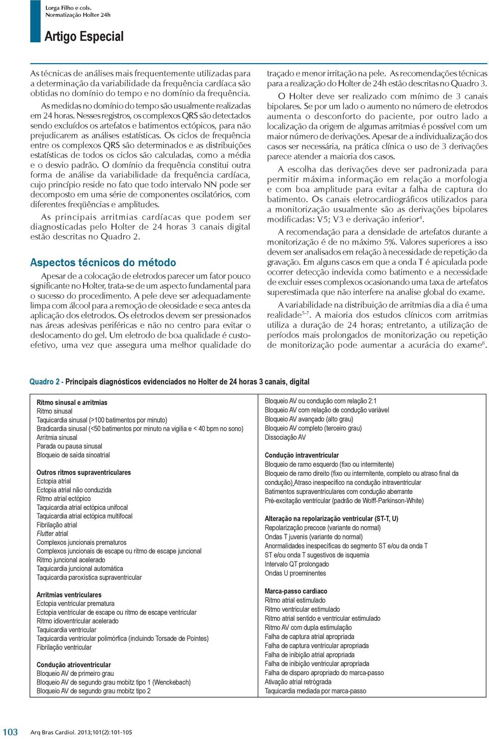 Nesses registros, os complexos QRS são detectados sendo excluídos os artefatos e batimentos ectópicos, para não prejudicarem as análises estatísticas.