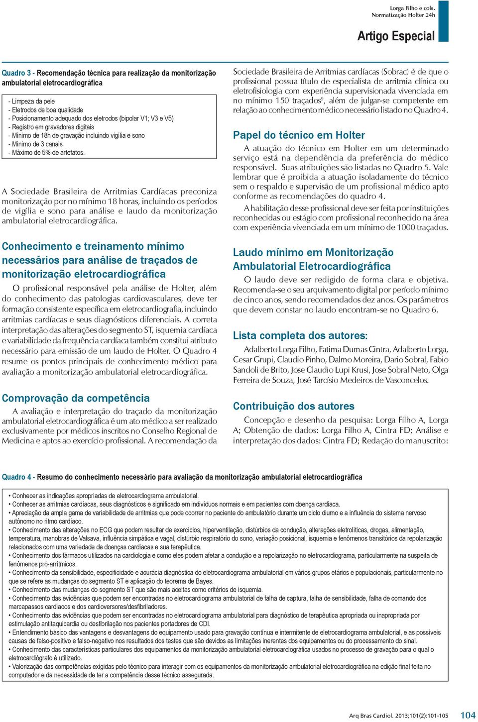 A Sociedade Brasileira de Arritmias Cardíacas preconiza monitorização por no mínimo 18 horas, incluindo os períodos de vigília e sono para análise e laudo da monitorização ambulatorial