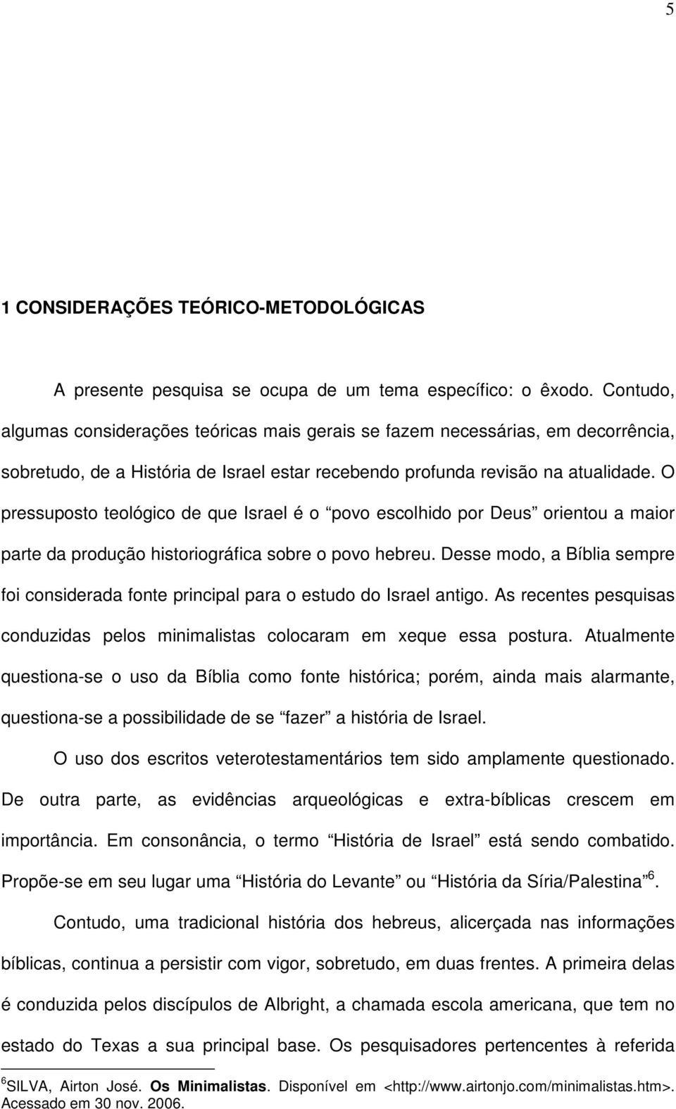 O pressuposto teológico de que Israel é o povo escolhido por Deus orientou a maior parte da produção historiográfica sobre o povo hebreu.