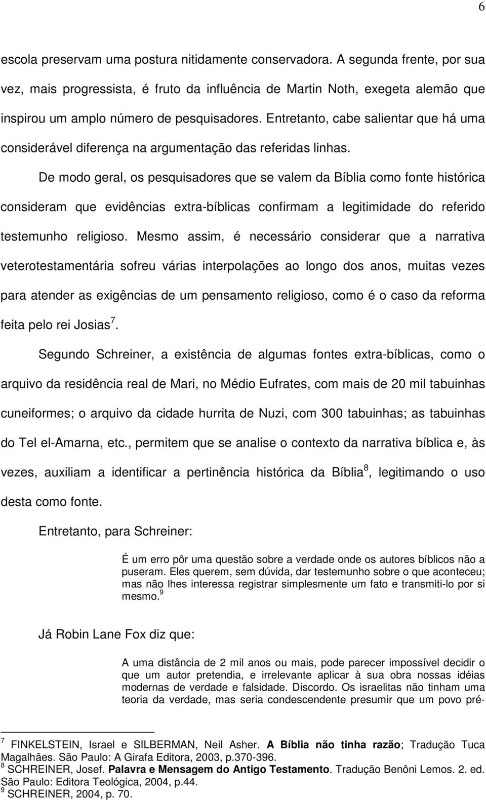 Entretanto, cabe salientar que há uma considerável diferença na argumentação das referidas linhas.