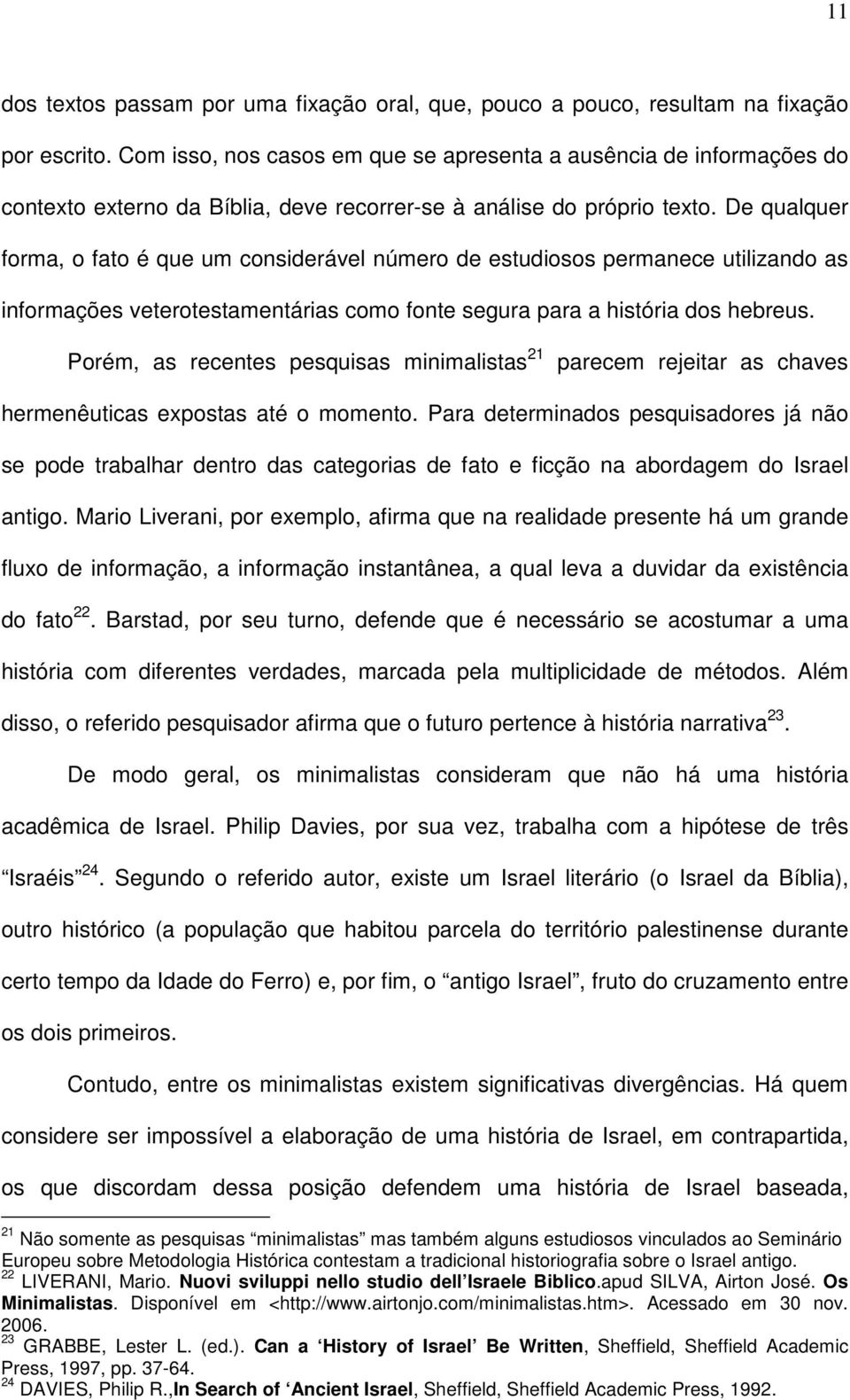 De qualquer forma, o fato é que um considerável número de estudiosos permanece utilizando as informações veterotestamentárias como fonte segura para a história dos hebreus.