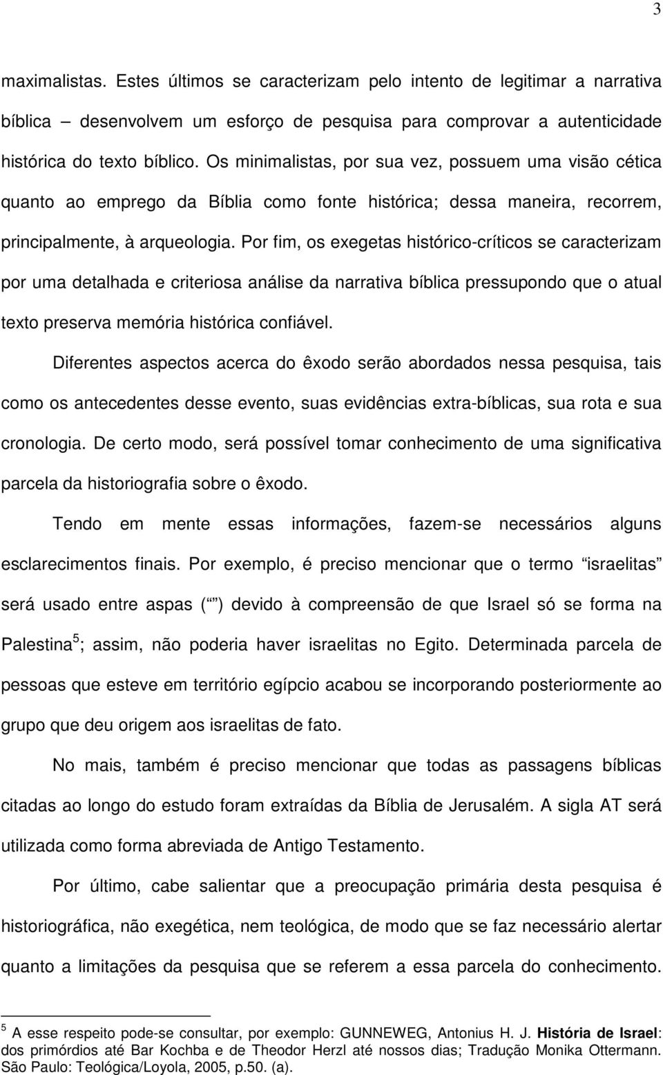 Por fim, os exegetas histórico-críticos se caracterizam por uma detalhada e criteriosa análise da narrativa bíblica pressupondo que o atual texto preserva memória histórica confiável.