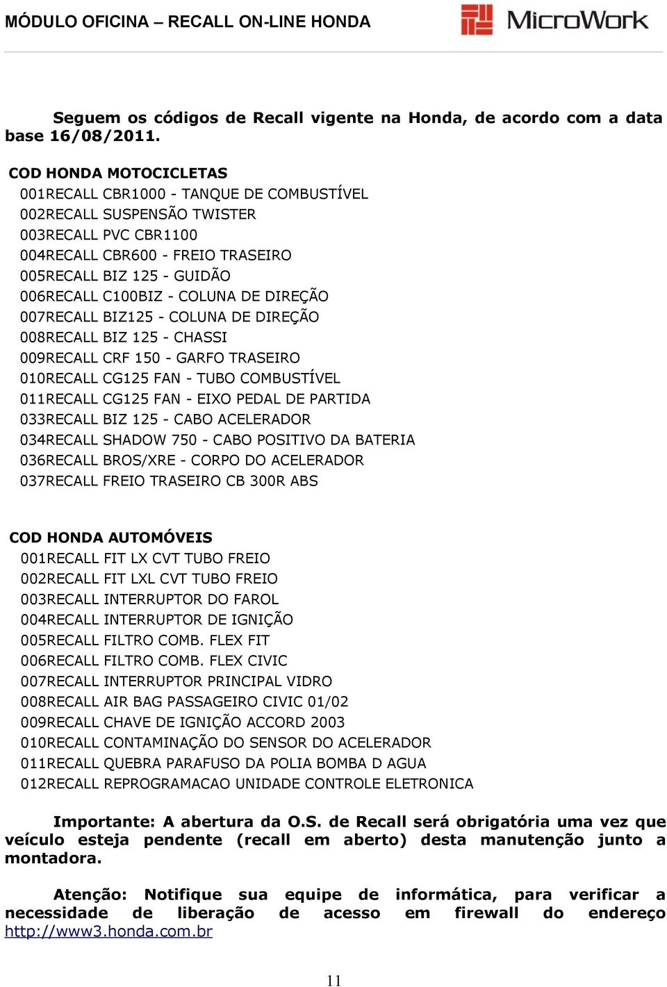 COLUNA DE DIREÇÃO 007RECALL BIZ125 - COLUNA DE DIREÇÃO 008RECALL BIZ 125 - CHASSI 009RECALL CRF 150 - GARFO TRASEIRO 010RECALL CG125 FAN - TUBO COMBUSTÍVEL 011RECALL CG125 FAN - EIXO PEDAL DE PARTIDA