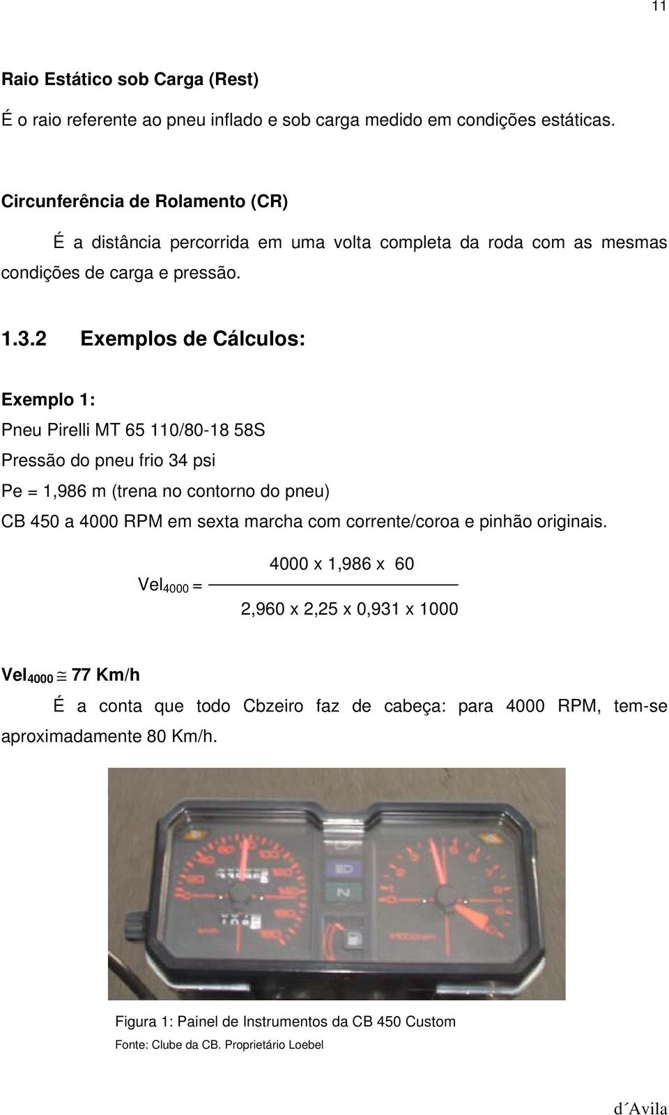 2 Exemplos de Cálculos: Exemplo 1: Pneu Pirelli MT 65 110/80-18 58S Pressão do pneu frio 34 psi Pe = 1,986 m (trena no contorno do pneu) CB 450 a 4000 RPM em sexta marcha com