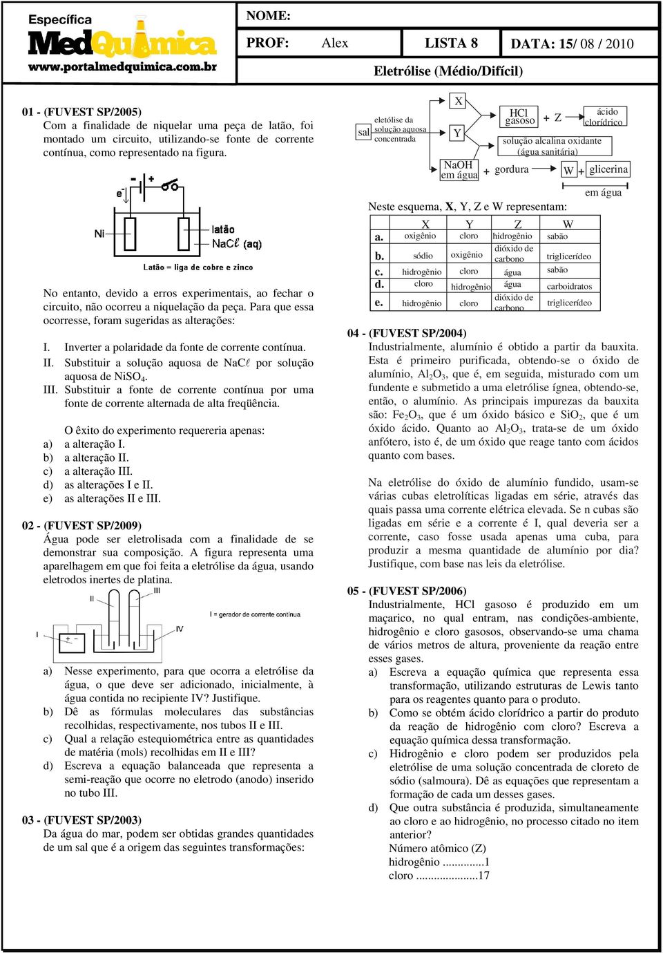 Inverter a polaridade da fonte de corrente contínua. II. Substituir a solução aquosa de NaCl por solução aquosa de NiSO 4. III.