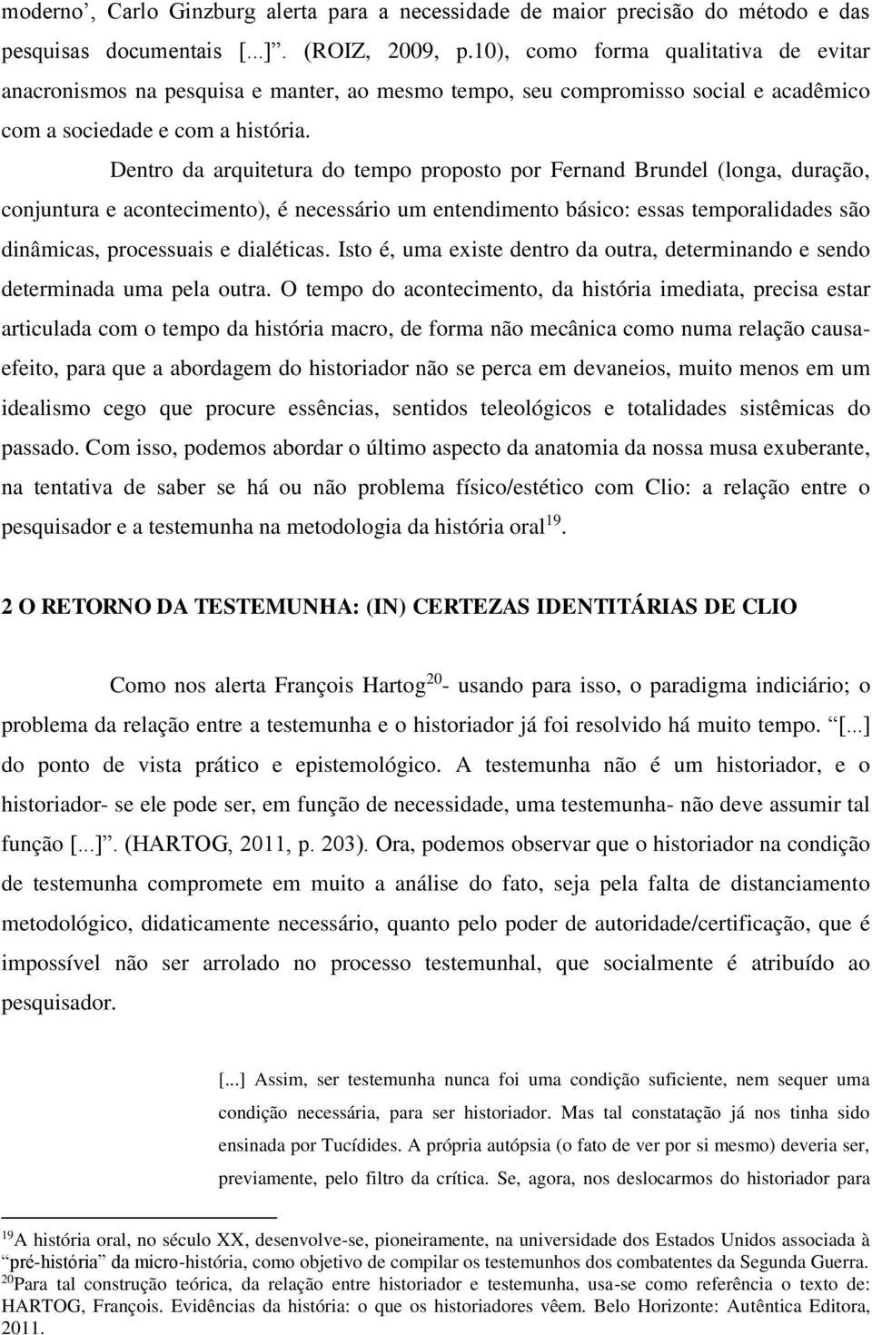 Dentro da arquitetura do tempo proposto por Fernand Brundel (longa, duração, conjuntura e acontecimento), é necessário um entendimento básico: essas temporalidades são dinâmicas, processuais e