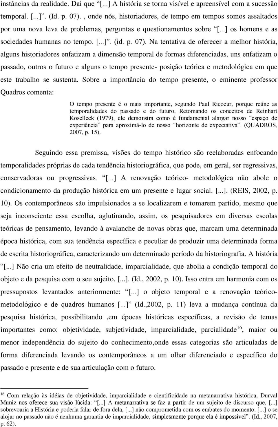 Na tentativa de oferecer a melhor história, alguns historiadores enfatizam a dimensão temporal de formas diferenciadas, uns enfatizam o passado, outros o futuro e alguns o tempo presente- posição