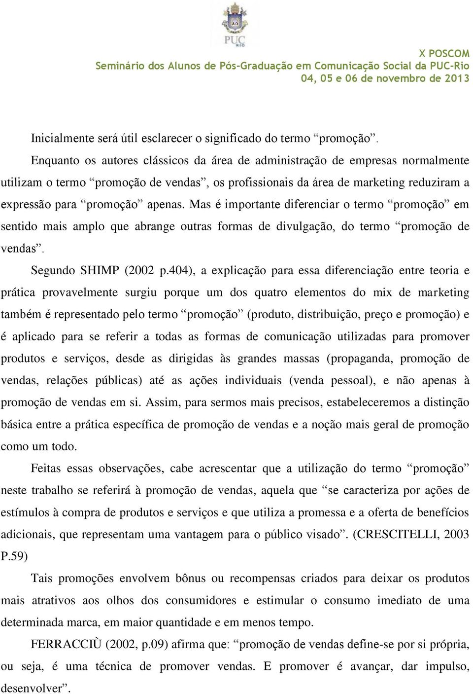 Mas é importante diferenciar o termo promoção em sentido mais amplo que abrange outras formas de divulgação, do termo promoção de vendas. Segundo SHIMP (2002 p.