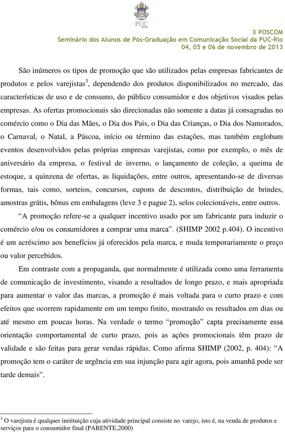 As ofertas promocionais são direcionadas não somente a datas já consagradas no comércio como o Dia das Mães, o Dia dos Pais, o Dia das Crianças, o Dia dos Namorados, o Carnaval, o Natal, a Páscoa,