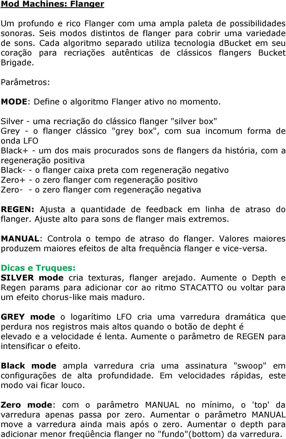 Silver - uma recriação do clássico flanger "silver box" Grey - o flanger clássico "grey box", com sua incomum forma de onda LFO Black+ - um dos mais procurados sons de flangers da história, com a