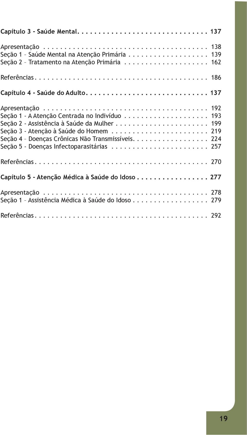 ................... 193 Seção 2 - Assistência à Saúde da Mulher...................... 199 Seção 3 - Atenção à Saúde do Homem....................... 219 Seção 4 Doenças Crônicas Não Transmissíveis.