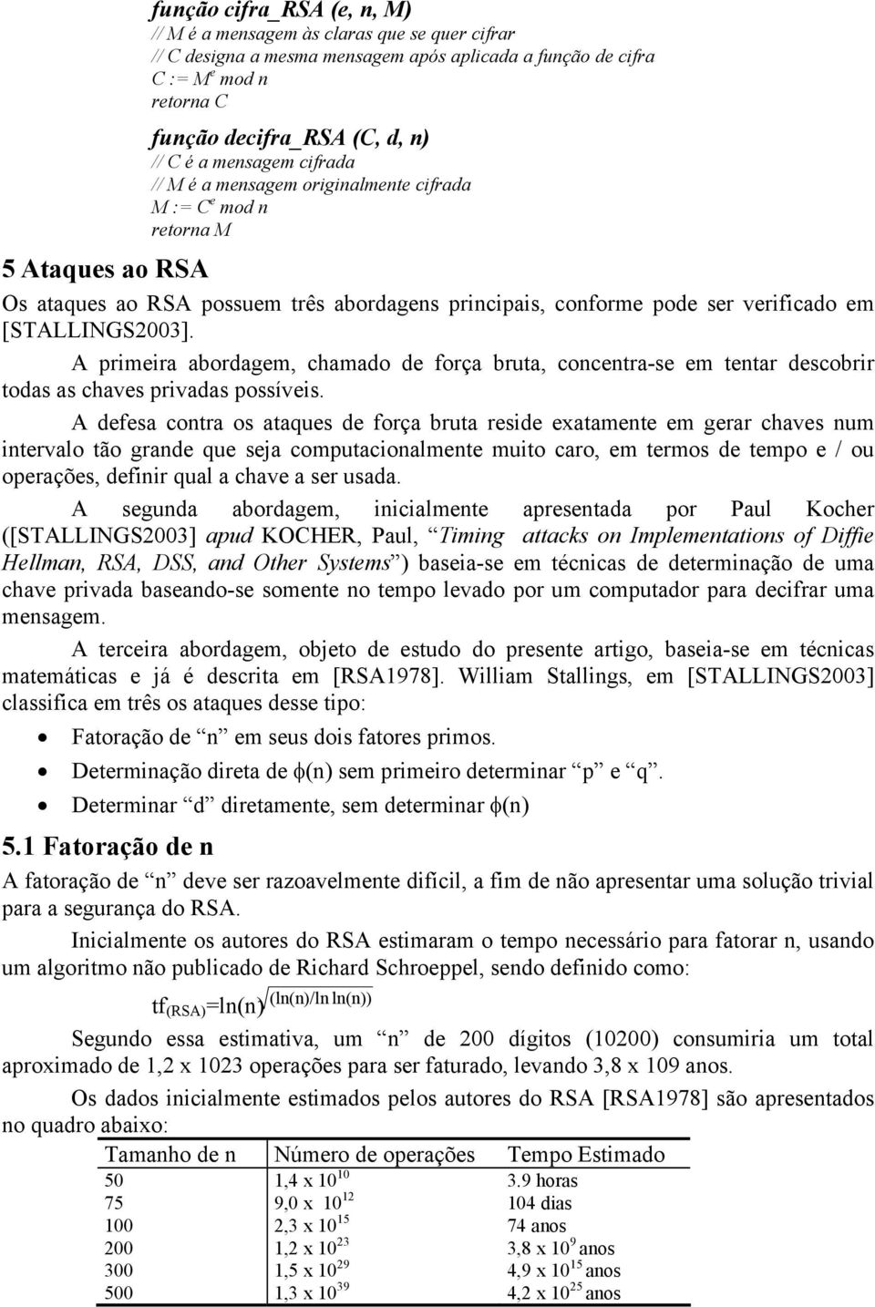 [STALLINGS2003]. A primeira abordagem, chamado de força bruta, concentra-se em tentar descobrir todas as chaves privadas possíveis.