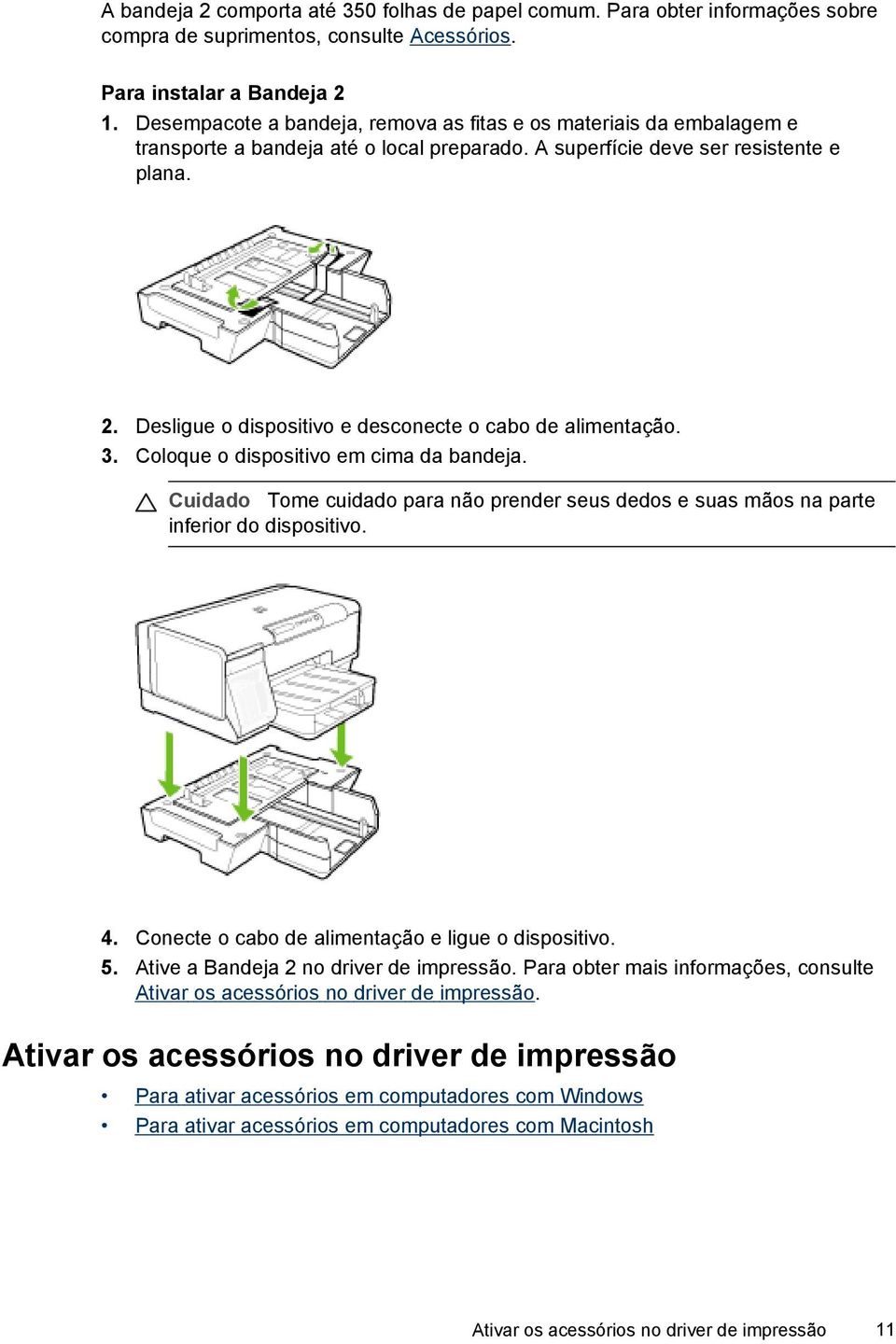 Desligue o dispositivo e desconecte o cabo de alimentação. 3. Coloque o dispositivo em cima da bandeja. Cuidado Tome cuidado para não prender seus dedos e suas mãos na parte inferior do dispositivo.