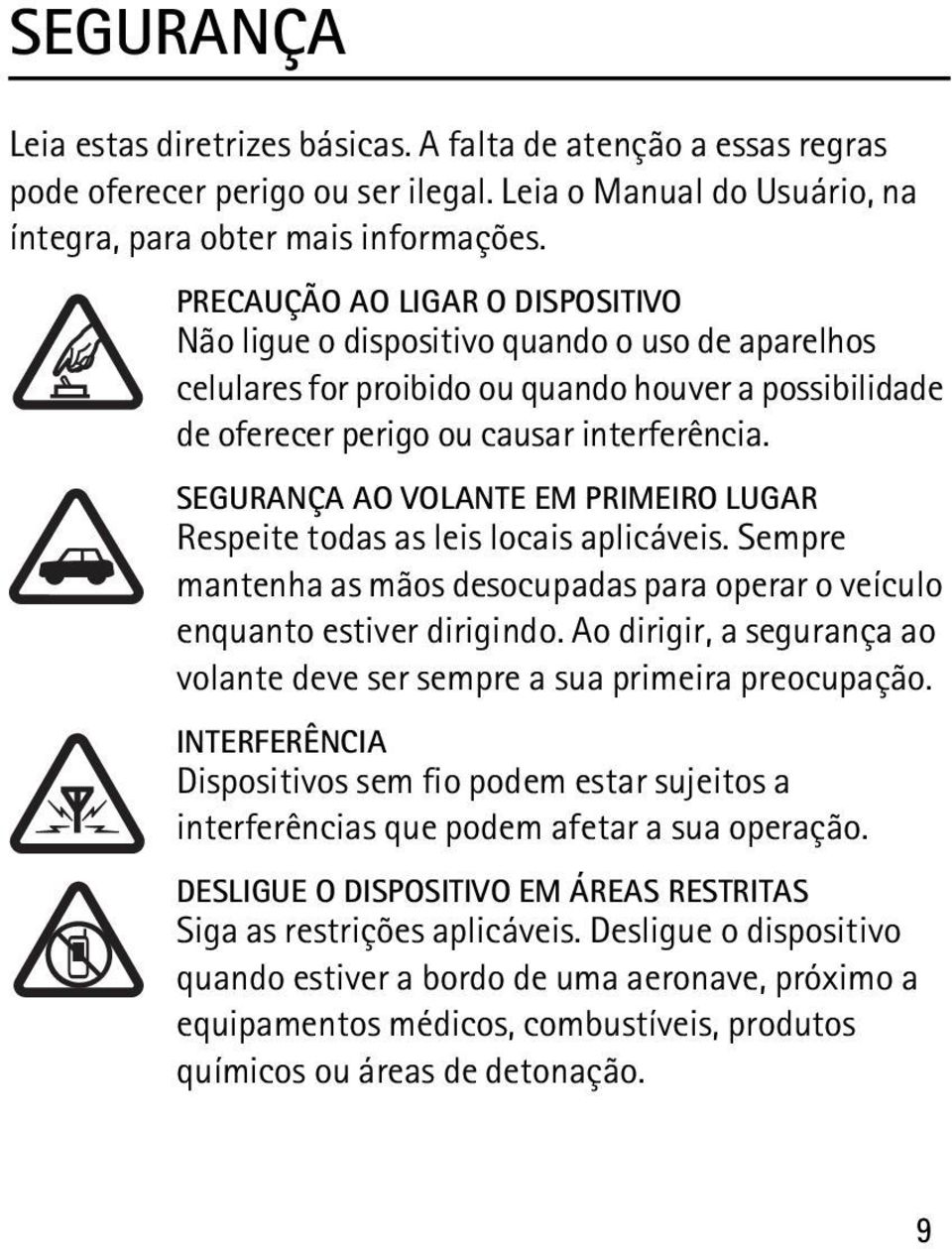 SEGURANÇA AO VOLANTE EM PRIMEIRO LUGAR Respeite todas as leis locais aplicáveis. Sempre mantenha as mãos desocupadas para operar o veículo enquanto estiver dirigindo.