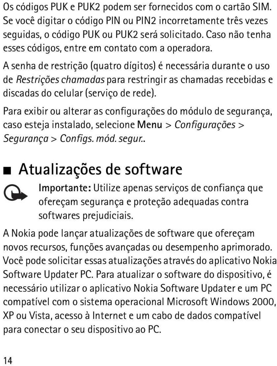 A senha de restrição (quatro dígitos) é necessária durante o uso de Restrições chamadas para restringir as chamadas recebidas e discadas do celular (serviço de rede).