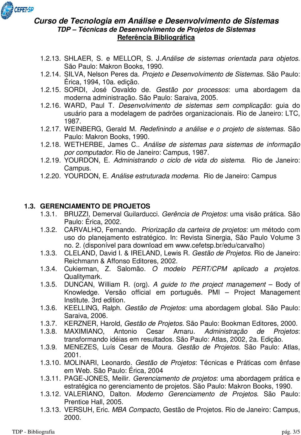 Desenvolvimento de sistemas sem complicação: guia do usuário para a modelagem de padrões organizacionais. Rio de Janeiro: LTC, 1987. 1.2.17. WEINBERG, Gerald M.