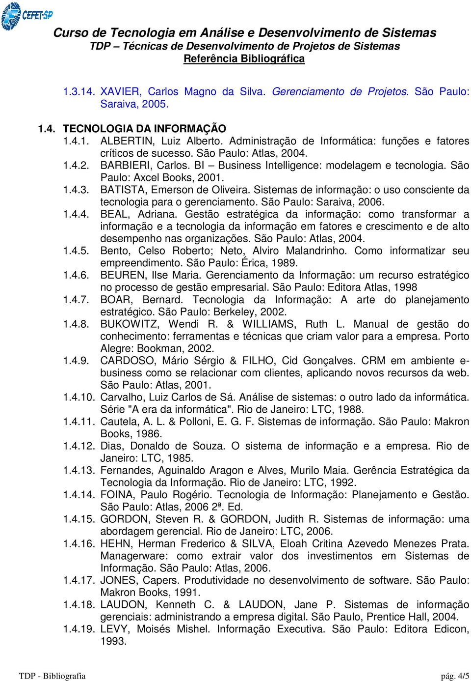 BATISTA, Emerson de Oliveira. Sistemas de informação: o uso consciente da tecnologia para o gerenciamento. São Paulo: Saraiva, 2006. 1.4.4. BEAL, Adriana.