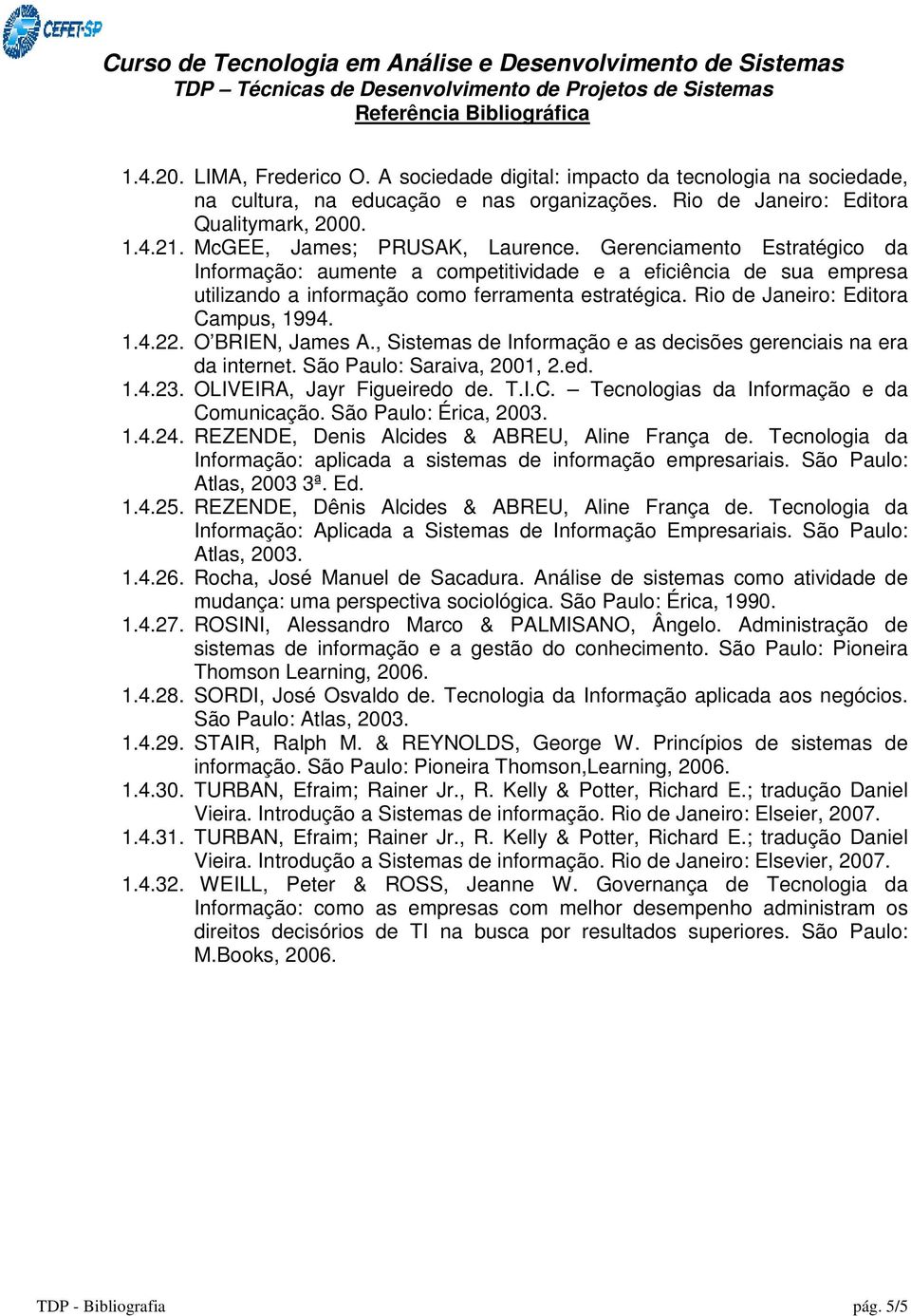 Rio de Janeiro: Editora Campus, 1994. 1.4.22. O BRIEN, James A., Sistemas de Informação e as decisões gerenciais na era da internet. São Paulo: Saraiva, 2001, 2.ed. 1.4.23.