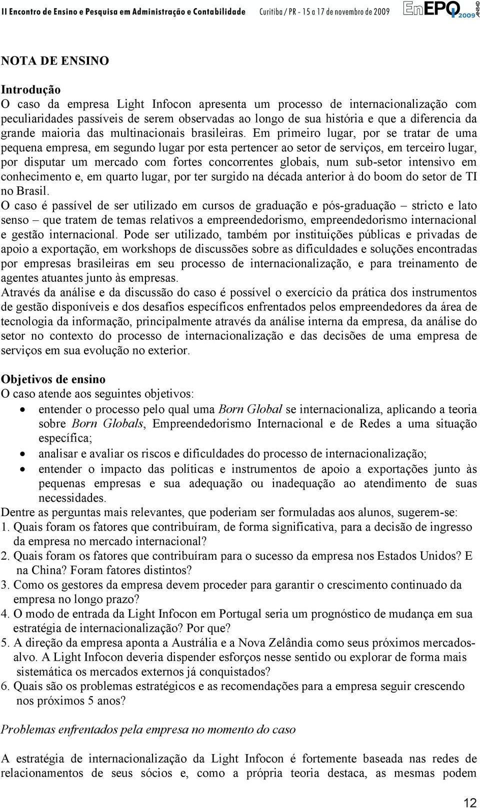 Em primeiro lugar, por se tratar de uma pequena empresa, em segundo lugar por esta pertencer ao setor de serviços, em terceiro lugar, por disputar um mercado com fortes concorrentes globais, num