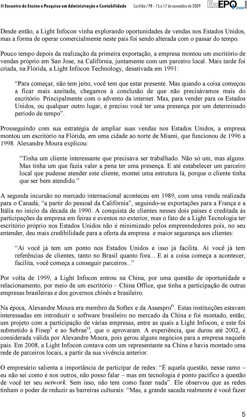 Mais tarde foi criada, na Flórida, a Light Infocon Technology, desativada em 1991: Para começar, não tem jeito, você tem que estar presente.