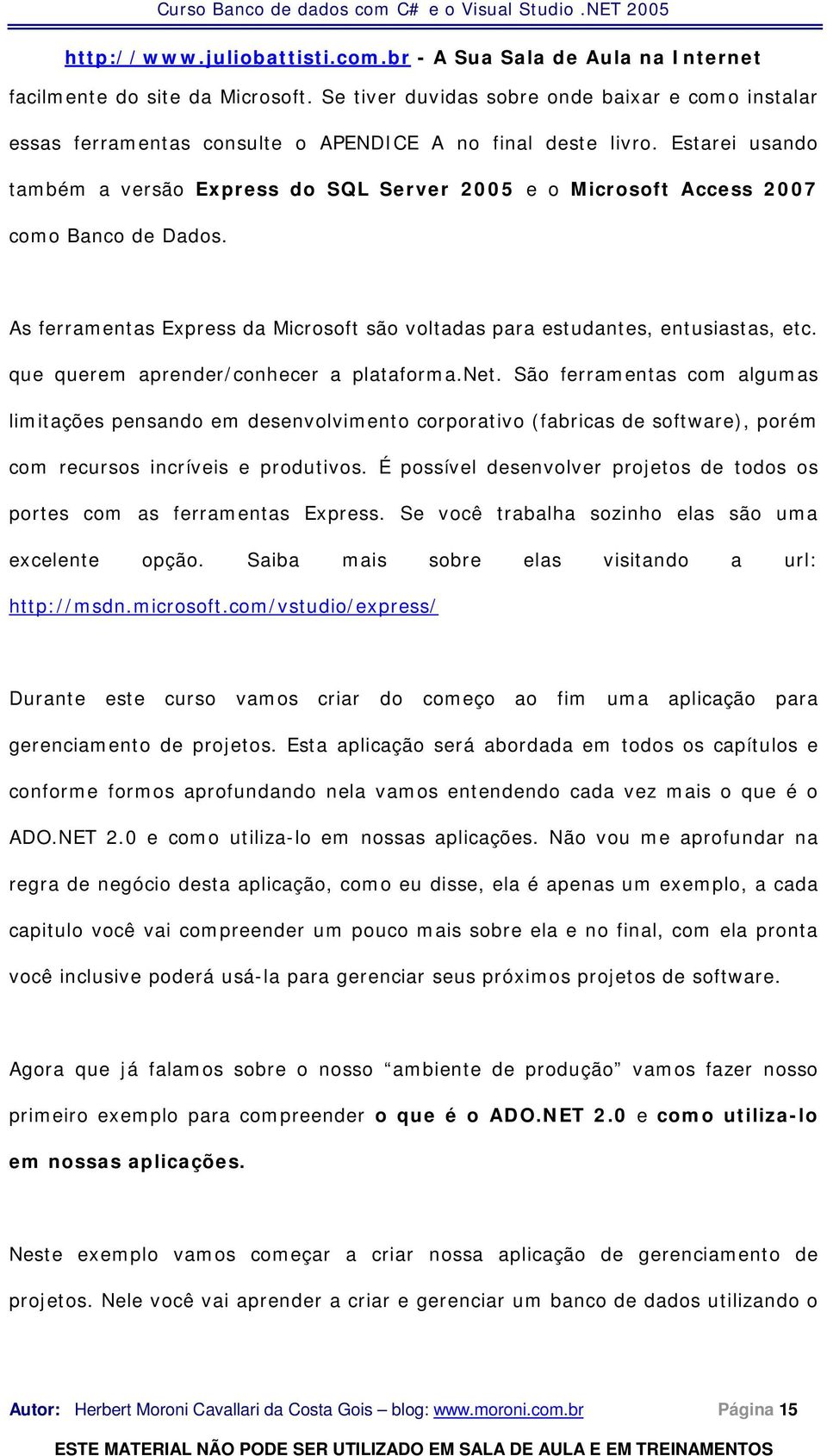 que querem aprender/conhecer a plataforma.net. São ferramentas com algumas limitações pensando em desenvolvimento corporativo (fabricas de software), porém com recursos incríveis e produtivos.