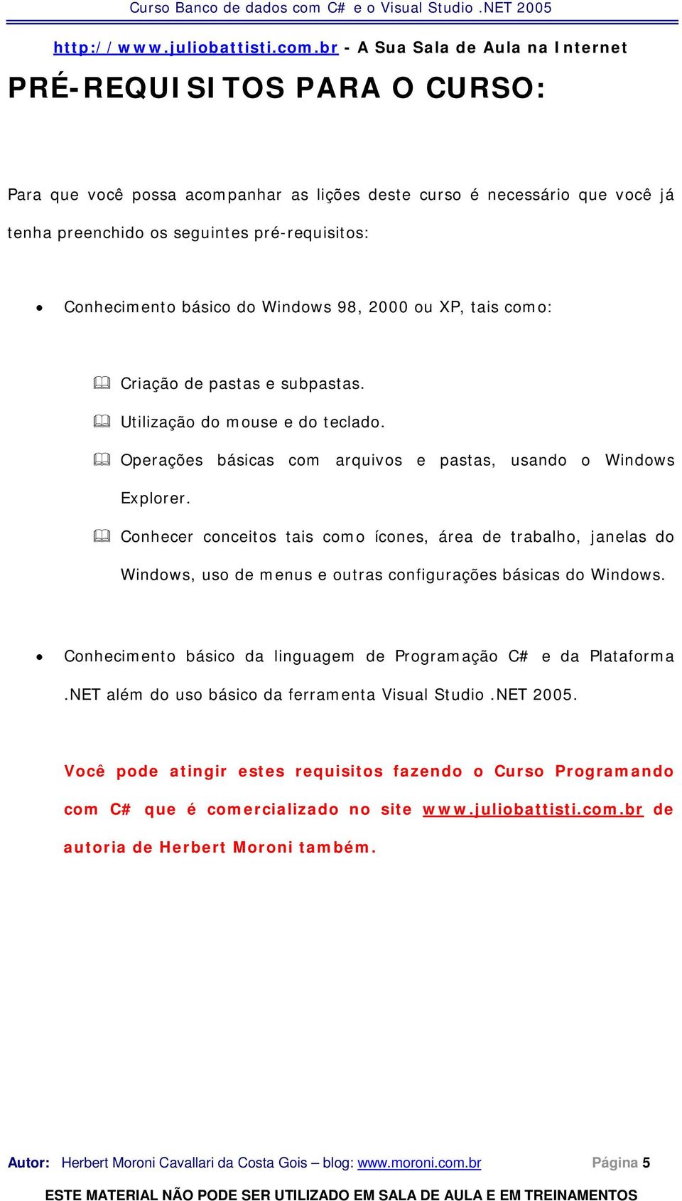 Conhecer conceitos tais como ícones, área de trabalho, janelas do Windows, uso de menus e outras configurações básicas do Windows. Conhecimento básico da linguagem de Programação C# e da Plataforma.