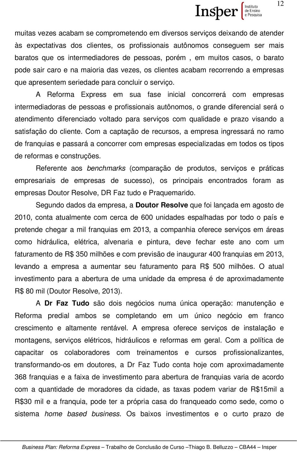 A Reforma Express em sua fase inicial concorrerá com empresas intermediadoras de pessoas e profissionais autônomos, o grande diferencial será o atendimento diferenciado voltado para serviços com