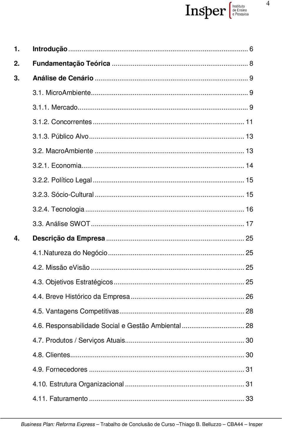 .. 25 4.2. Missão evisão... 25 4.3. Objetivos Estratégicos... 25 4.4. Breve Histórico da Empresa... 26 4.5. Vantagens Competitivas... 28 4.6. Responsabilidade Social e Gestão Ambiental.