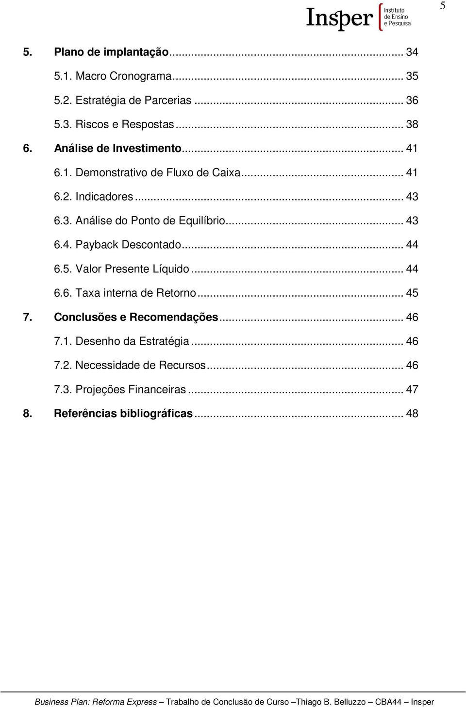 .. 43 6.4. Payback Descontado... 44 6.5. Valor Presente Líquido... 44 6.6. Taxa interna de Retorno... 45 7. Conclusões e Recomendações.