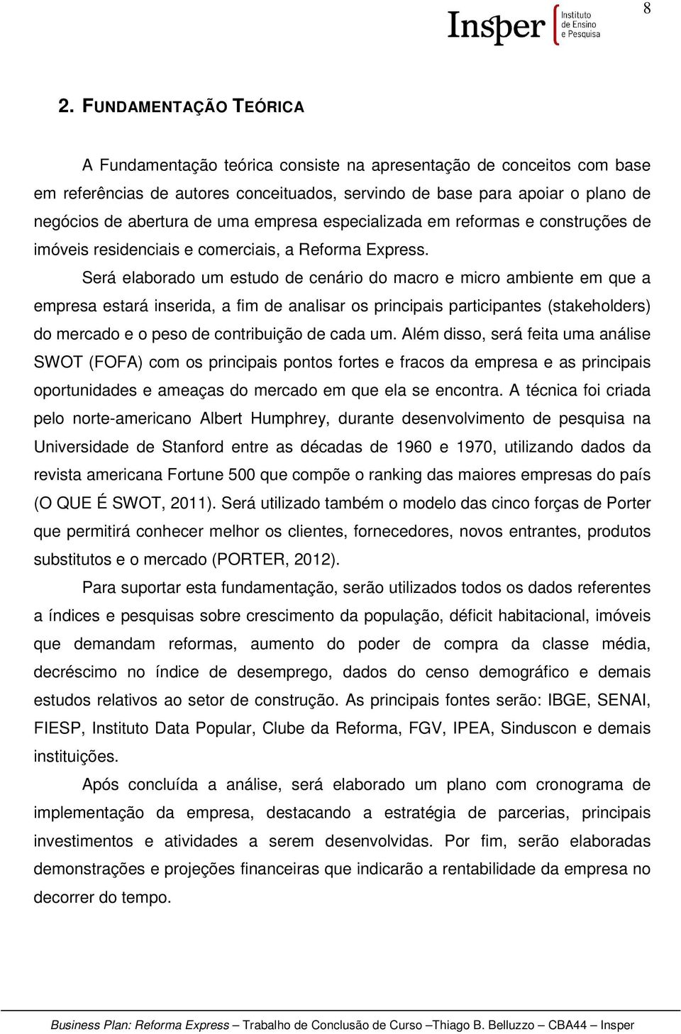 Será elaborado um estudo de cenário do macro e micro ambiente em que a empresa estará inserida, a fim de analisar os principais participantes (stakeholders) do mercado e o peso de contribuição de