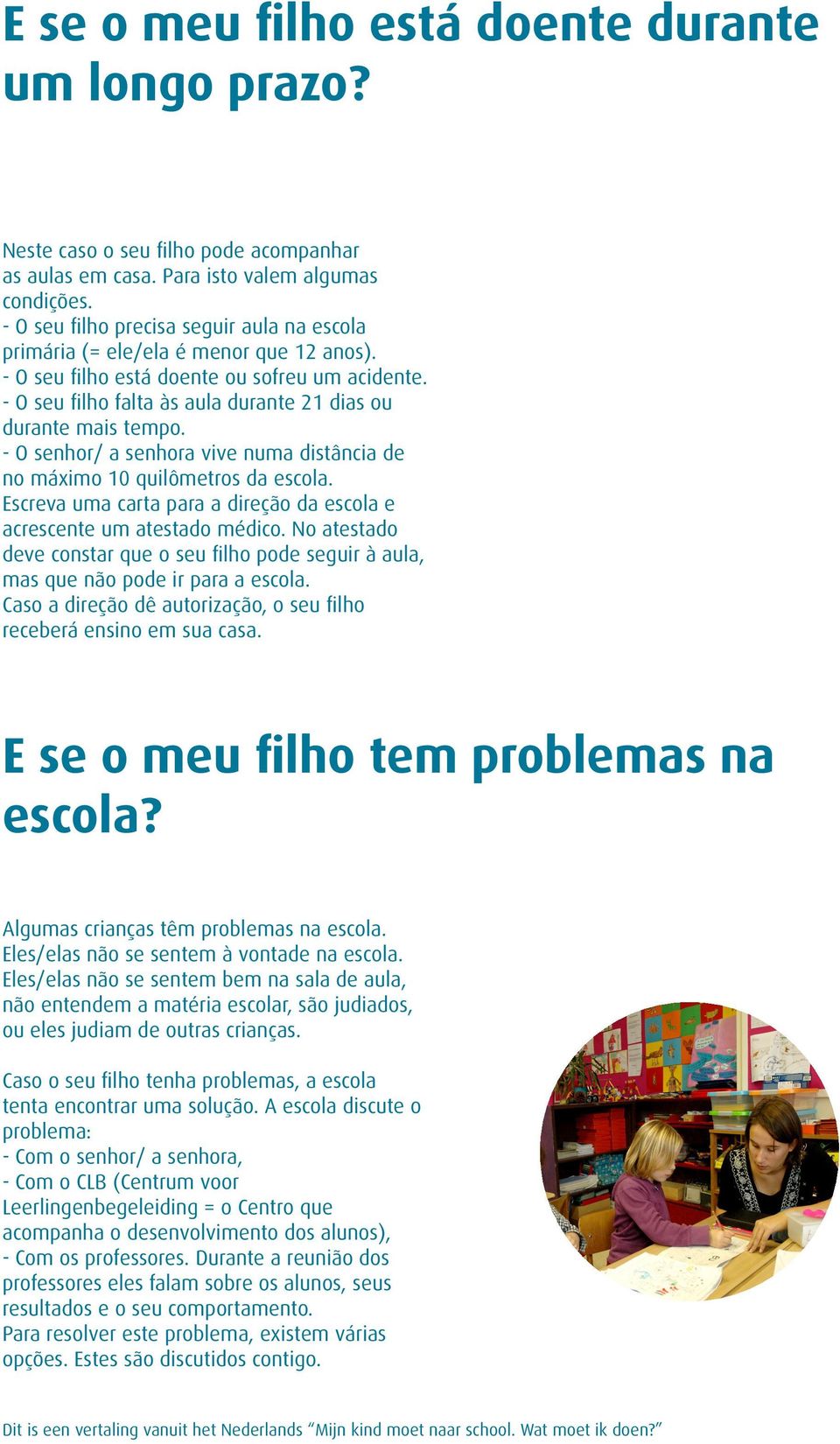 - O seu filho falta às aula durante 21 dias ou durante mais tempo. - O senhor/ a senhora vive numa distância de no máximo 10 quilômetros da escola.