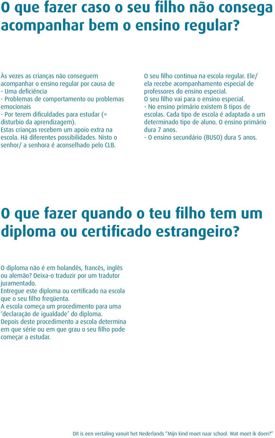 da aprendizagem). Estas crianças recebem um apoio extra na escola. Há diferentes possibilidades. Nisto o senhor/ a senhora é aconselhado pelo CLB. O seu filho continua na escola regular.