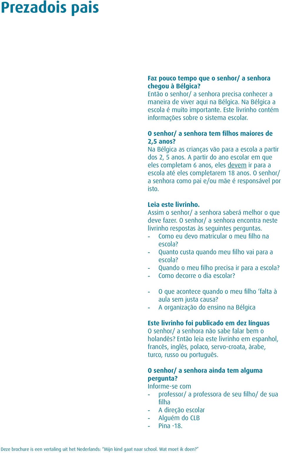 A partir do ano escolar em que eles completam 6 anos, eles devem ir para a escola até eles completarem 18 anos. O senhor/ a senhora como pai e/ou mãe é responsável por isto. Leia este livrinho.