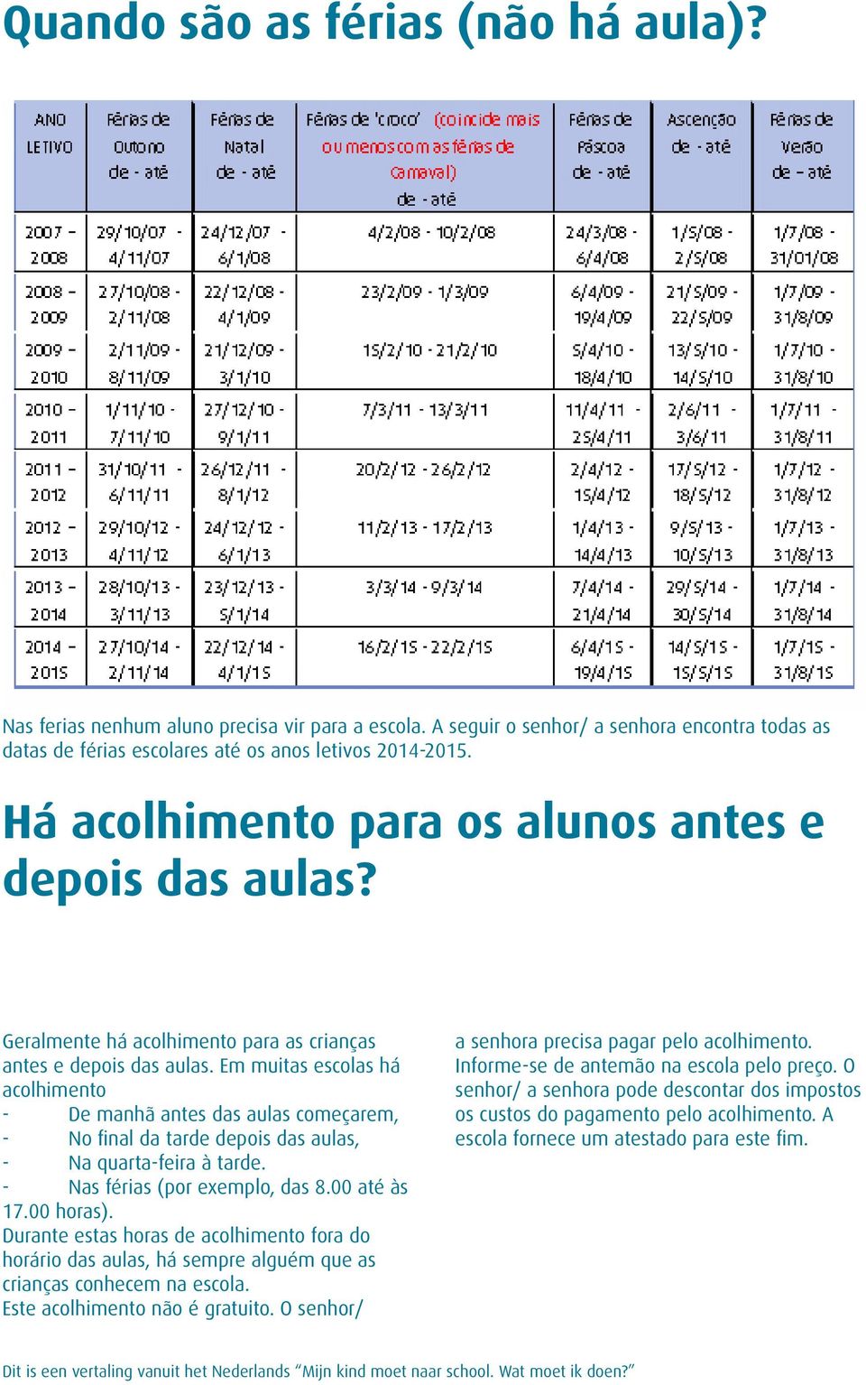 Em muitas escolas há acolhimento - De manhã antes das aulas começarem, - No final da tarde depois das aulas, - Na quarta-feira à tarde. - Nas férias (por exemplo, das 8.00 até às 17.00 horas).