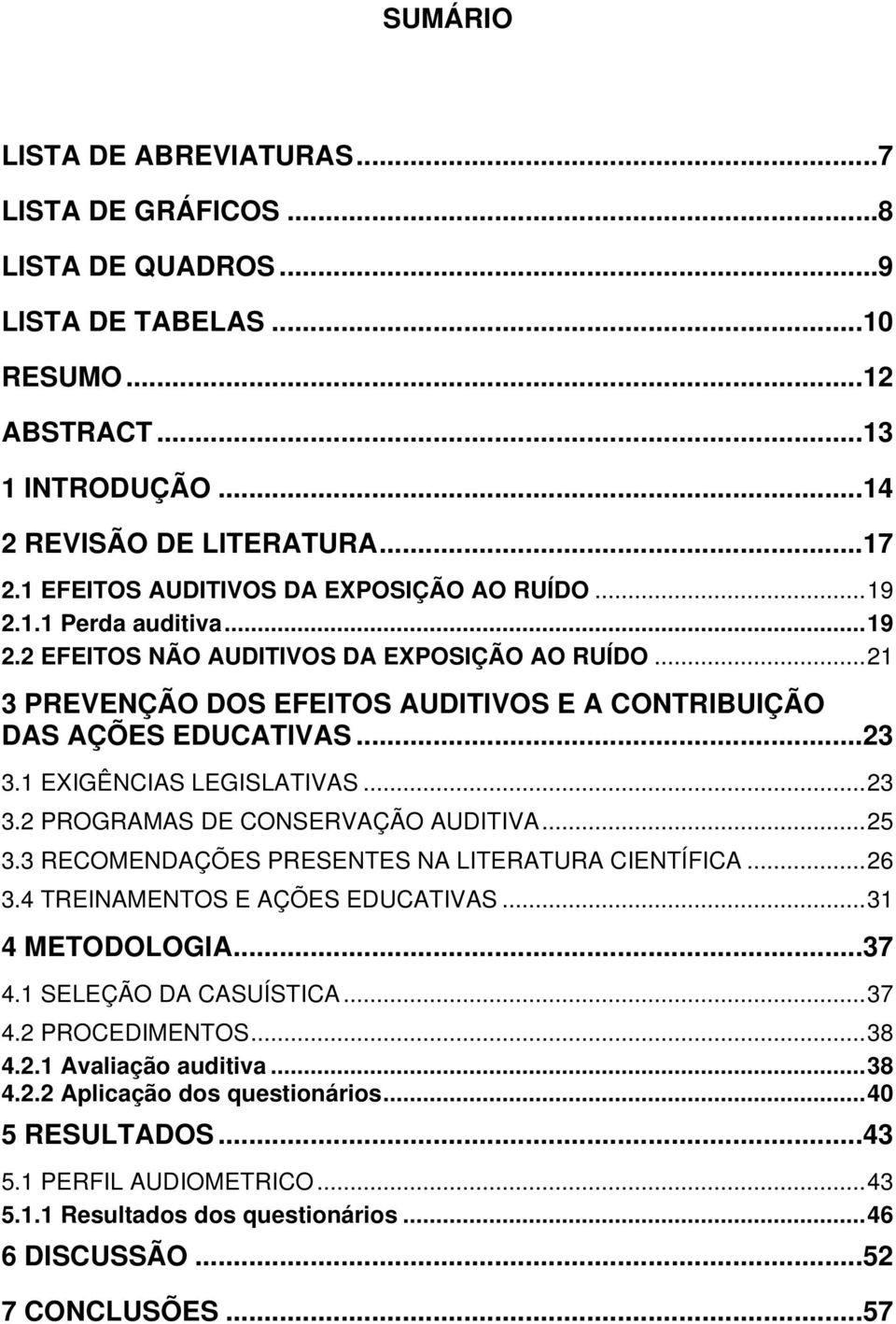 ..23 3.1 EXIGÊNCIAS LEGISLATIVAS...23 3.2 PROGRAMAS DE CONSERVAÇÃO AUDITIVA...25 3.3 RECOMENDAÇÕES PRESENTES NA LITERATURA CIENTÍFICA...26 3.4 TREINAMENTOS E AÇÕES EDUCATIVAS...31 4 METODOLOGIA...37 4.