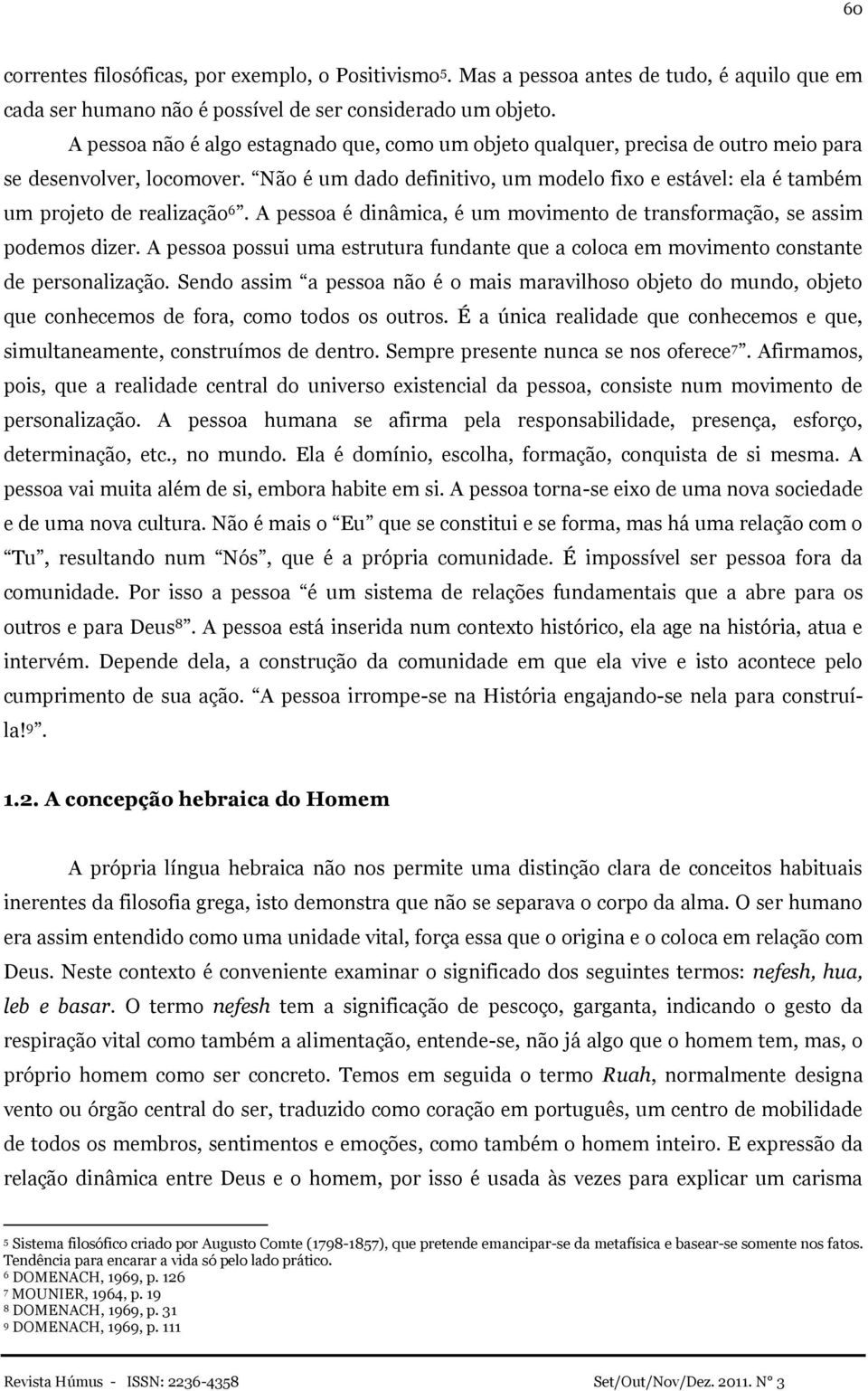 Não é um dado definitivo, um modelo fixo e estável: ela é também um projeto de realização 6. A pessoa é dinâmica, é um movimento de transformação, se assim podemos dizer.