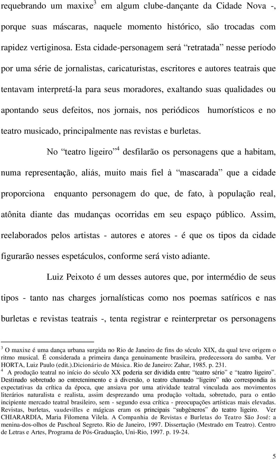 qualidades ou apontando seus defeitos, nos jornais, nos periódicos humorísticos e no teatro musicado, principalmente nas revistas e burletas.