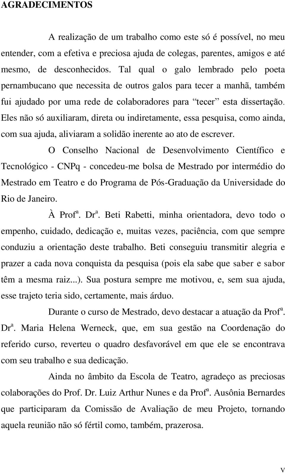 Eles não só auxiliaram, direta ou indiretamente, essa pesquisa, como ainda, com sua ajuda, aliviaram a solidão inerente ao ato de escrever.