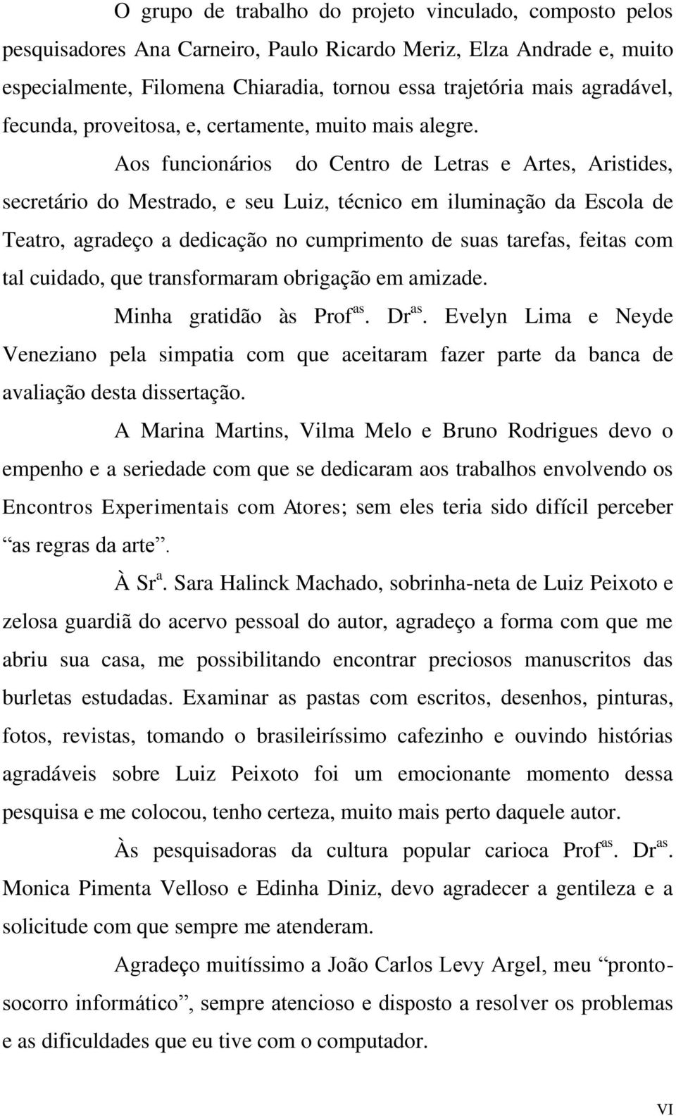 Aos funcionários do Centro de Letras e Artes, Aristides, secretário do Mestrado, e seu Luiz, técnico em iluminação da Escola de Teatro, agradeço a dedicação no cumprimento de suas tarefas, feitas com