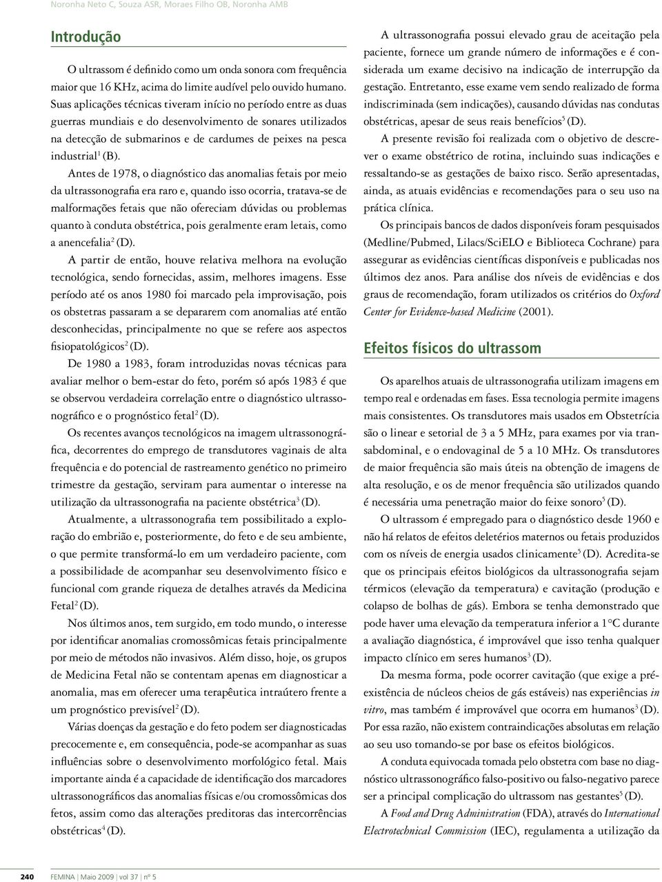 (B). Antes de 1978, o diagnóstico das anomalias fetais por meio da ultrassonografia era raro e, quando isso ocorria, tratava-se de malformações fetais que não ofereciam dúvidas ou problemas quanto à