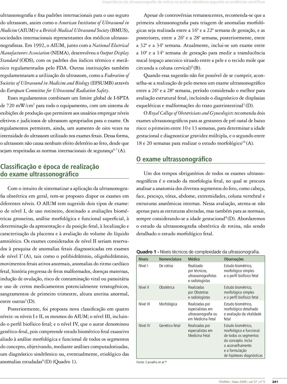 Em 1992, o AIUM, junto com a National Electrical Manufacturers Association (NEMA), desenvolveu o Output Display Standard (ODS), com os padrões dos índices térmico e mecânico regulamentados pelo FDA.