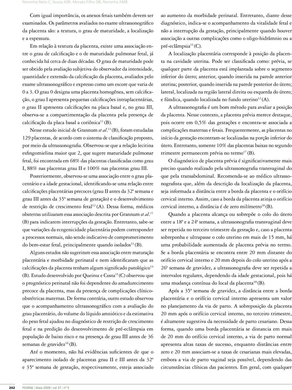 Em relação à textura da placenta, existe uma associação entre o grau de calcificação e o de maturidade pulmonar fetal, já conhecida há cerca de duas décadas.